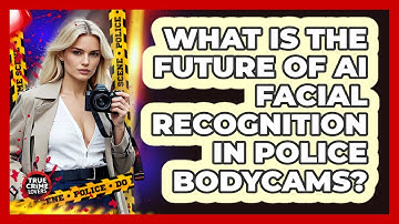 What Is The Future Of AI Facial Recognition In Police Bodycams? - True Crime Lovers