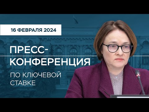 Пресс-конференция по ключевой ставке 16 февраля 2024 года