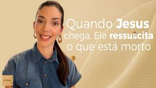 Quando Jesus chega, Ele ressuscita o que está morto l Priscila Piza Roseiro