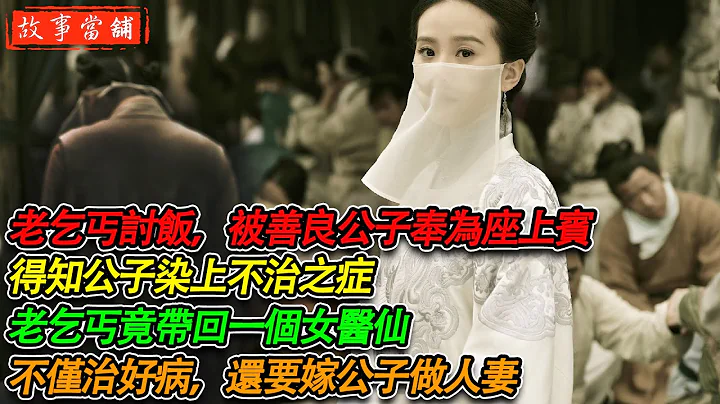 老乞丐讨饭，被善良公子奉为座上宾，得知公子染上不治之症，老乞丐竟带回女医仙，不仅治好病，还要嫁公子做人妻 | 民间故事 | 故事当舖 - 天天要闻