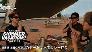 『Travis Japan Summer Vacation!! ―7人のアメリカ旅―』｜第5話本編クリップ｜Aチーム 3人でカレー作り｜Disney+ (ディズニープラス）