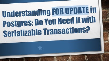 Understanding FOR UPDATE in Postgres: Do You Need It with Serializable Transactions?