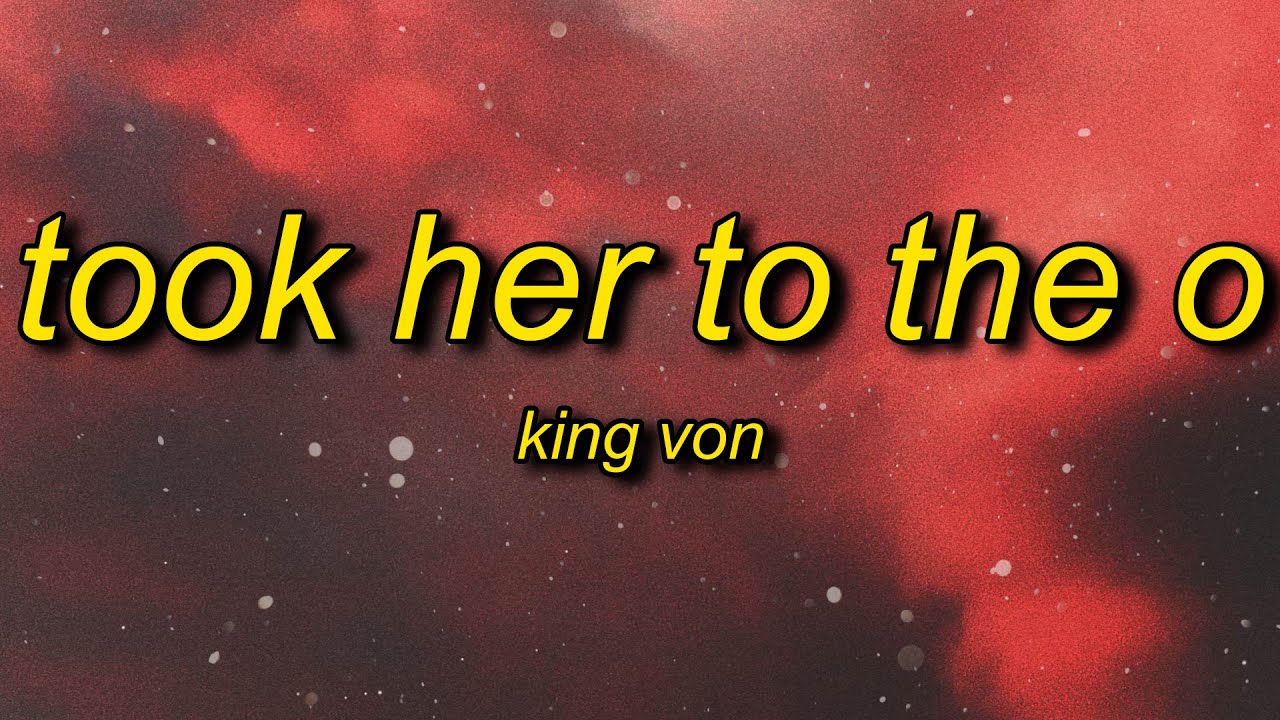King Von Took Her To The O Lyrics Just Got Some Top From A Str Pper B Tch Youtube