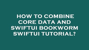 How to combine core data and swiftui bookworm swiftui tutorial?