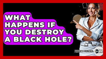 What Happens If You Destroy A Black Hole? - Physics Frontier