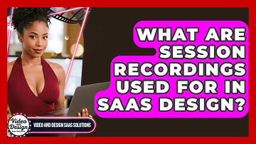 What Are Session Recordings Used For In SaaS Design? - Video And Design Saas Solutions