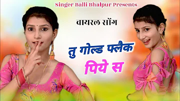 Trending Song - तु गोल्ड फ्लैक पिये स | Tu Gold Flaik Piye Sa | Singer Balli Bhalpur | Khushi Yadav