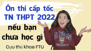Cách ôn thi Tốt Nghiệp THPT 2022 nếu bạn chưa học gì | Tâm sự của cựu thủ khoa FTU  | Go With Mai