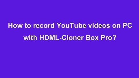 Video Capture. How to record YouTube videos on PC with HDML-Cloner Box Pro?