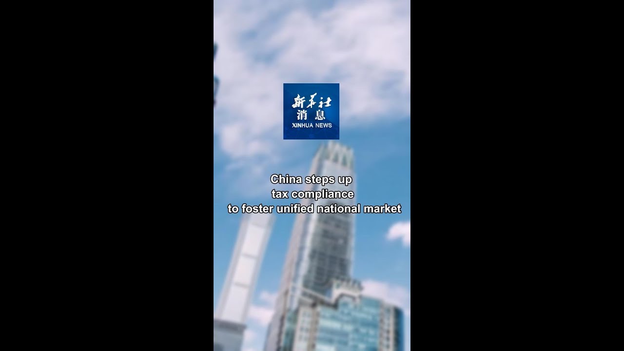 Xinhua News | China steps up tax compliance to foster unified national market