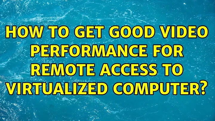 How to get good video performance for remote access to virtualized computer? (4 Solutions!!)