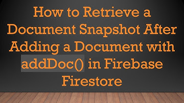 How to Retrieve a Document Snapshot After Adding a Document with addDoc() in Firebase Firestore