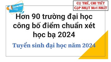 Hơn 90 trường đại học công bố điểm chuẩn xét học bạ 2024| Tuyển sinh đại học năm 2024