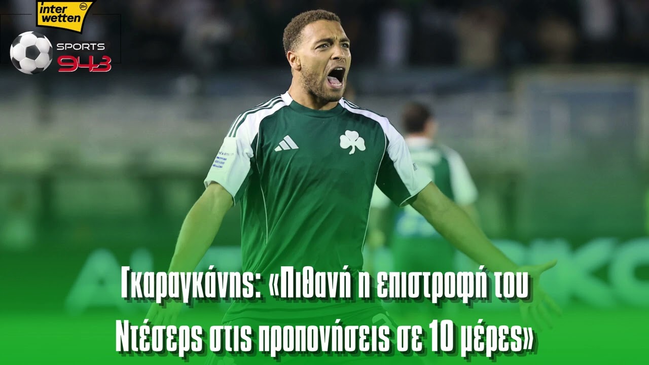 Γκαραγκάνης «Πιθανή η επιστροφή του Ντέσερς στις προπονήσεις σε 10 μέρες»