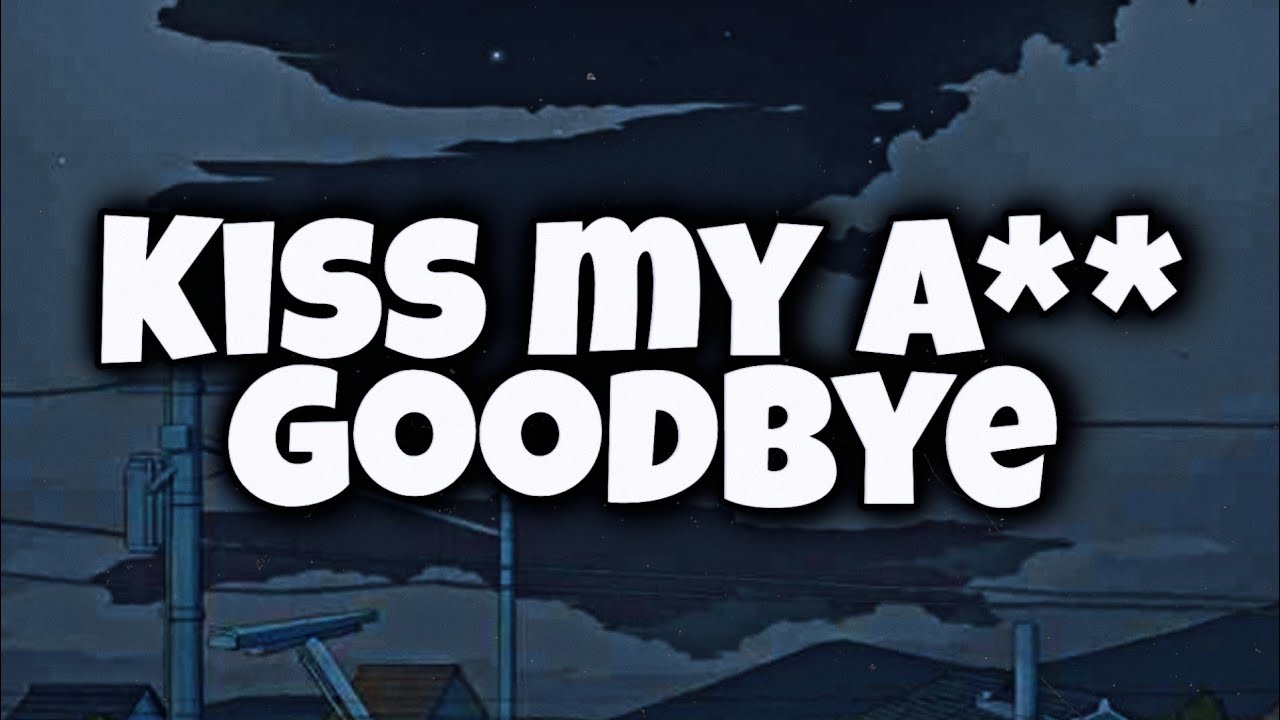 Kiss my ass goodbye