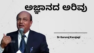 ಅಜ್ಞಾನದ ಅರಿವು | Dr Gururaj Karajagi | Knowledge is Spherical