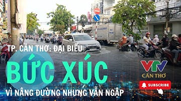 Ngập tái diễn sau dự án ngàn tỷ: Cử tri TP. Cần Thơ bức xúc  | VTV CẦN THƠ