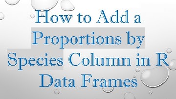 How to Add a Proportions by Species Column in R Data Frames