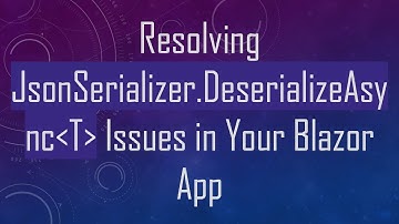 Resolving JsonSerializer.DeserializeAsync T  Issues in Your Blazor App