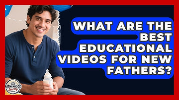 What Are the Best Educational Videos for New Fathers? | Fatherhood Journey Network News