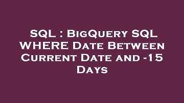 SQL : BigQuery SQL WHERE Date Between Current Date and -15 Days