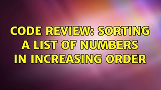Code Review: Sorting a list of numbers in increasing order (2 Solutions!!)