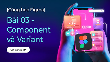 [Cùng học Figma] Bài 03 - Component và Variants