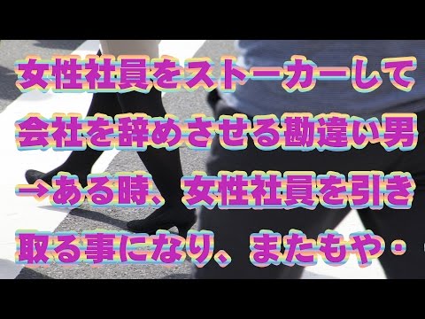 修羅場の話→女性社員をストーカーして会社を辞めさせる勘違い男→ある時、女性社員を引き取る事になり、またもやアタックしたが・・・！