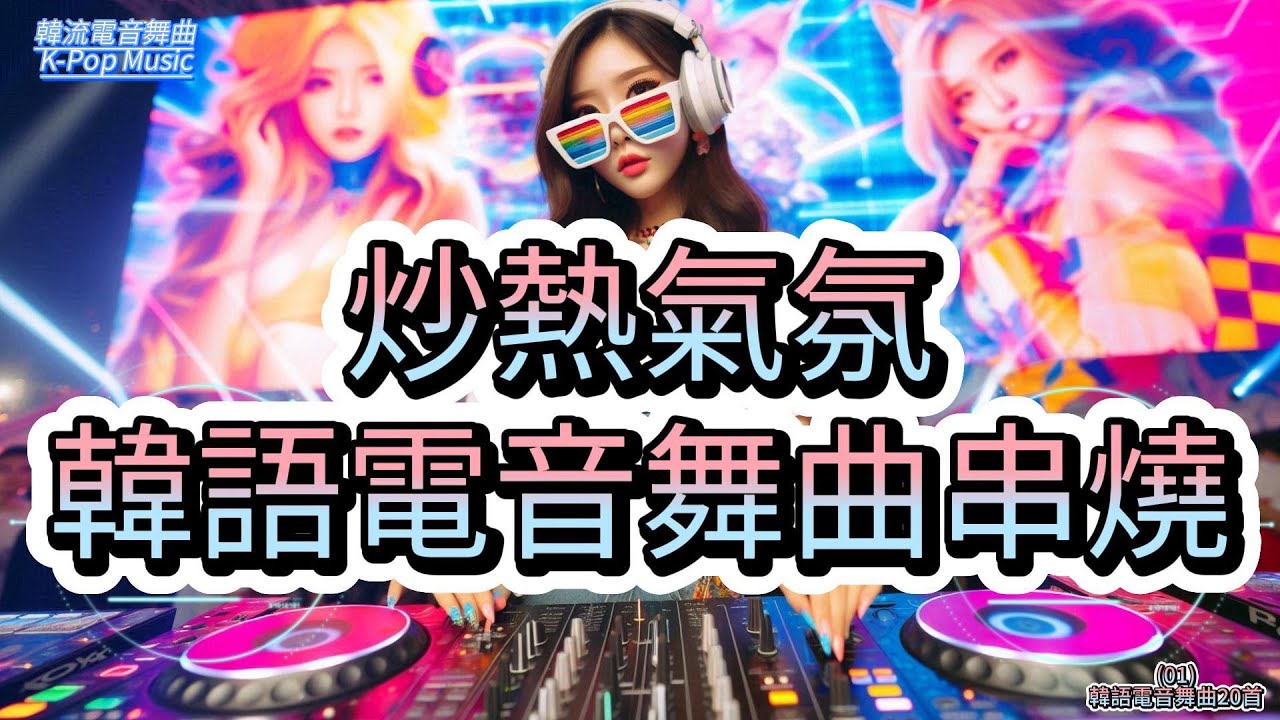 韓語電音舞曲音串燒01.炒熱氣氛.跳舞同歡.韓流行歌曲 20首合輯×2循環.🎶