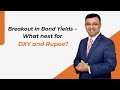 Breakout in Bond Yields – What next for DXY and Rupee?