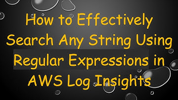 How to Effectively Search Any String Using Regular Expressions in AWS Log Insights