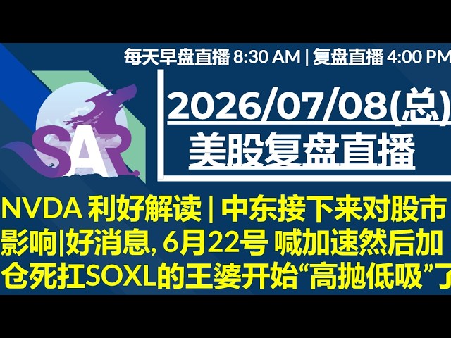 美股直播07/08[复盘] NVDA 利好解读 | 中东接下来对股市影响|好消息, 6月22号 喊加速然后加仓死扛SOXL的王婆开始“高抛低吸”了