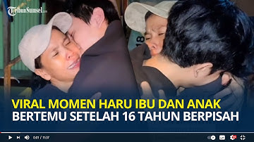 VIRAL Momen Haru Ibu dan Anak Bertemu Setelah 16 Tahun Berpisah, Penelusuran Dibantu Medsos