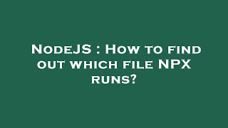 NodeJS : How to find out which file NPX runs?