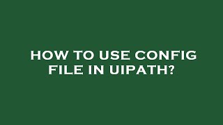 How to use config file in uipath