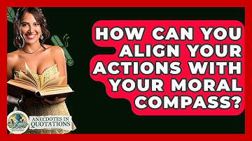 How Can You Align Your Actions With Your Moral Compass? - Anecdotes in Quotation
