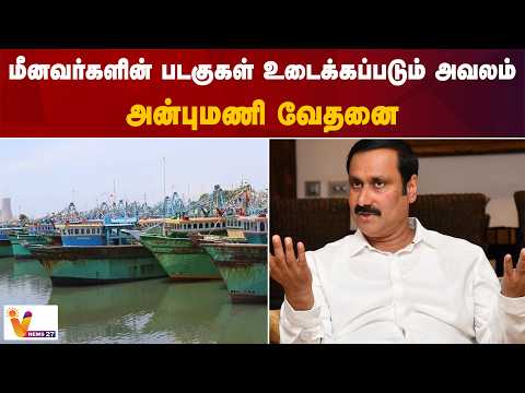 மீனவர்களின் படகுகள் உடைக்கப்படும் அவலம் - அன்புமணி வேதனை