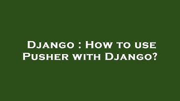 Django : How to use Pusher with Django?
