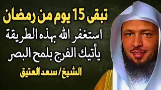 ما تبقى إلا النصف من رمضان . استغفر الله بهذه الطريقة يأتيك الفرج في لمح البصر.. الشيخ سعد العتيق