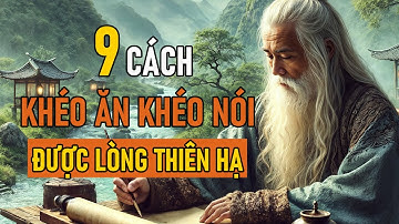 Cổ Nhân Dạy 9 CÁCH KHÉO ĂN KHÉO NÓI ĐƯỢC LÒNG THIÊN HẠ - Triết Lý Nhân Sinh