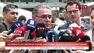 Natiq Məmmədli: Azərbaycan mediası COP29 uğurunu WUF13-də təkrarlayır | BTV XƏBƏR