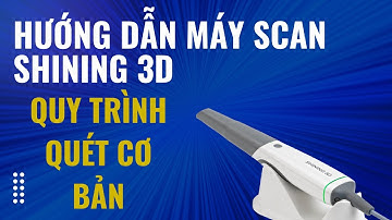 Quy trình quét máy scan miệng Shining 3D Aoralscan cơ bản