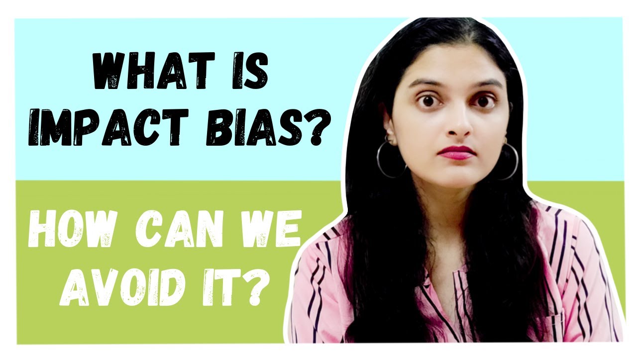 WHAT IS IMPACT BIAS? HOW DOES IT AFFECT US? How can avoid Impact Bias