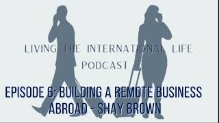 Episode 6: Building a Remote Business Abroad - Shay Brown