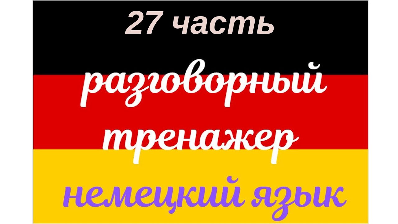 27 ЧАСТЬ ТРЕНАЖЕР РАЗГОВОРНЫЙ НЕМЕЦКИЙ ЯЗЫК С НУЛЯ ДЛЯ НАЧИНАЮЩИХ СЛУШАЙ - ПОВТОРЯЙ - ПРИМЕНЯЙ