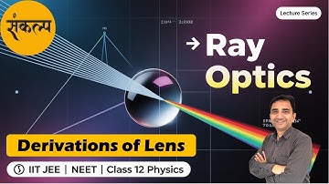 Lens Derivations Made Easy | Ray Optics IIT JEE Physics | Lens Formula & Lens Maker’s Formula