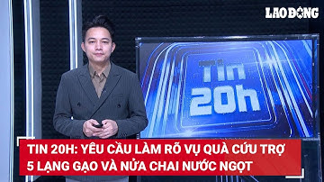 Tin 20h: Yêu cầu làm rõ vụ quà cứu trợ 5 lạng gạo và nửa chai nước ngọt | Báo Lao Động