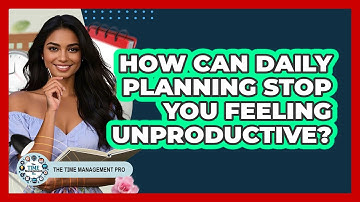 How Can Daily Planning Stop You Feeling Unproductive? - The Time Management Pro