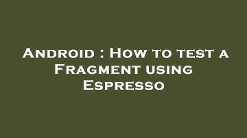 Android : How to test a Fragment using Espresso