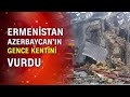 Ermenistan sivillerin olduğu Azerbaycan Gence kentini vurdu